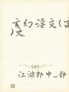 玄幻淫交(高h)文