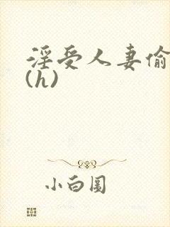 淫受人妻偷腥记(h)