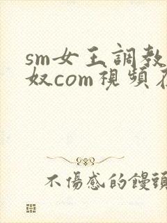 sm女王调教男奴com视频在线