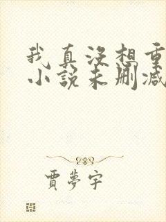 我真没想重生啊小说未删减完整版