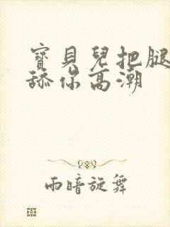 宝贝儿把腿张开舔你高潮封面