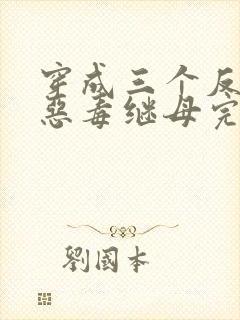 穿成三个反派的恶毒继母完本