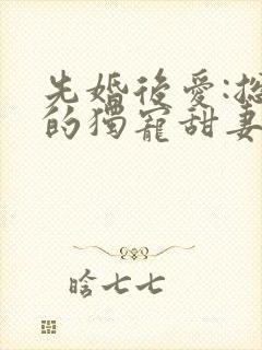 先婚后爱:总裁的独宠甜妻