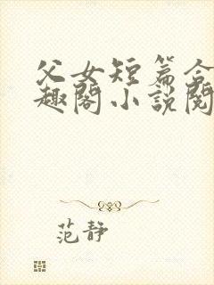 父女短篇合集笔趣阁小说阅读大团结