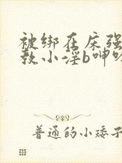 被绑在床强做调教小淫b呻吟