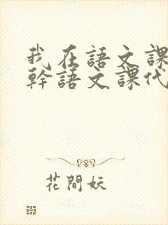 我在语文课上强干语文课代表