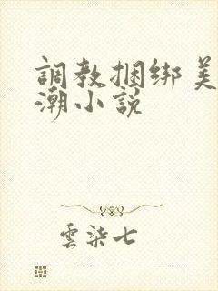 调教捆绑美女高潮小说