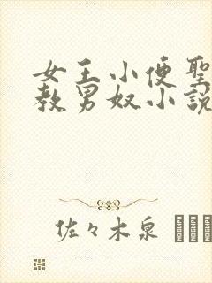 女王小便圣水调教男奴小说