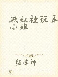 欲奴被玩弄的大小姐