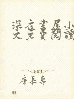 深夜书屋小说全文免费阅读无弹窗