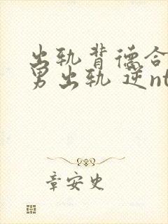 出轨背德合集(男出轨 逆ntr