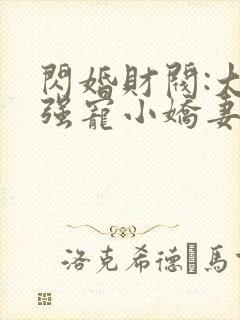 闪婚财阀:大叔强宠小娇妻txt下载程九溶