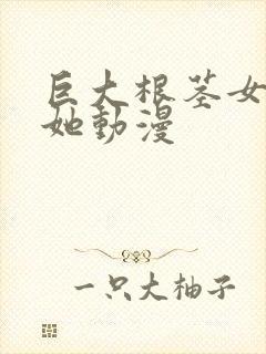 巨大根茎女同扶她动漫