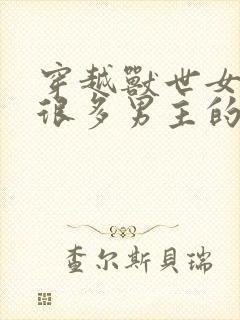 穿越兽世女主有很多男主的小说