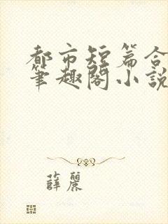 都市短篇合集_笔趣阁小说