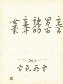 女主被男主强取豪夺的古言