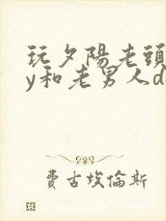 玩夕阳老头gay和老男人dol