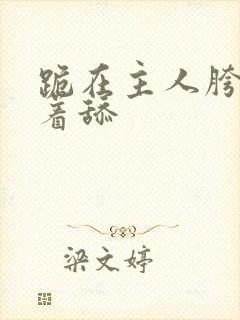 跪在主人胯下含着舔