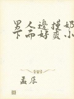 男人边摸奶边添下面好爽小说