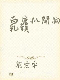 白鹿扒开胸露出乳头