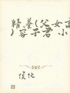 精养(父女高h) 容子君 小说封面