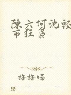 陈六何沈轻舞都市狂枭