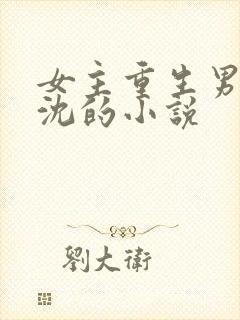 女主重生男主姓沈的小说