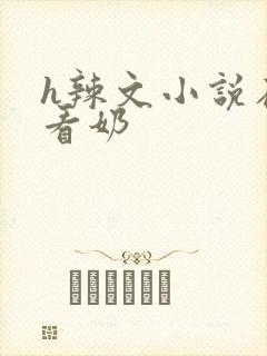 h辣文小说在线看奶