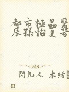 都市极品医神叶辰孙怡夏若雪的小说