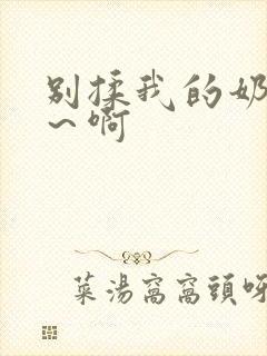 别揉我的奶头嗯～啊