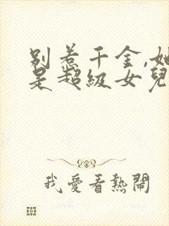 别惹千金,她爸是超级女儿奴