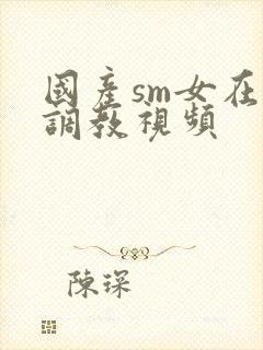 国产sm女在线调教视频