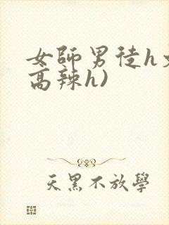 女师男徒h文(高辣h)