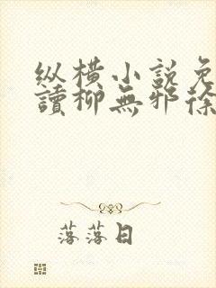 纵横小说免费阅读柳无邪徐凌雪的小说