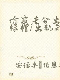 偷窥老公出轨(绿帽/出轨短篇合集)小说