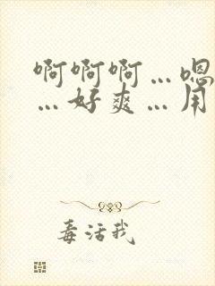 啊啊啊…嗯嗯嗯…好爽…用力插