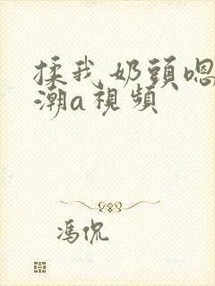 揉我奶头嗯啊高潮a视频封面