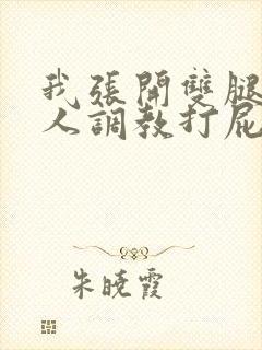 我张开双腿让主人调教打屁股