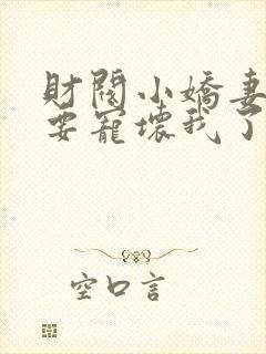 财阀小娇妻叔你要宠坏我了全文小说