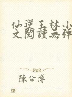 仙逆王林小说全文阅读无弹窗