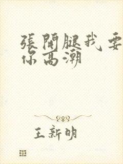 张开腿我要舔到你高潮