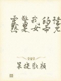 震惊我的徒弟居然是女帝免费阅读免费