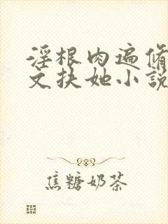 淫根肉遍修仙h文扶她小说