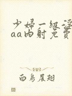 少妇一级淫片aaa内射免费