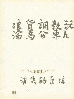 浪货调教玩弄h沦为公车h