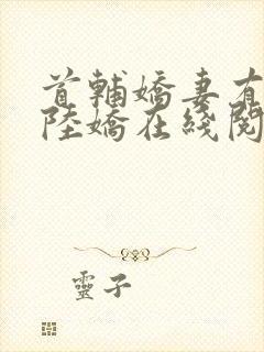 首辅娇妻有空间陆娇在线阅读全文免费封面