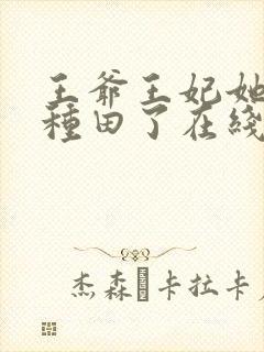 王爷王妃她又去种田了在线阅读全文免费