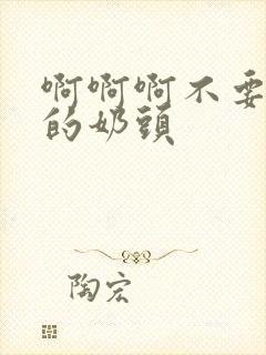 啊啊啊不要摸我的奶头