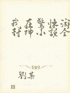 我在惊悚游戏里封神小说全文