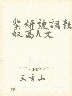 紫妍被调教成肉奴高h文